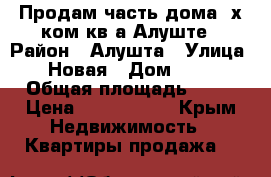 Продам часть дома,4х ком.кв.а Алуште › Район ­ Алушта › Улица ­ Новая › Дом ­ 70 › Общая площадь ­ 70 › Цена ­ 6 000 000 - Крым Недвижимость » Квартиры продажа   